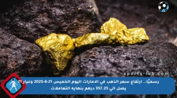 رسميًا.. ارتفاع سعر الذهب في الإمارات اليوم الخميس 21-8-2025 وعيار 21 يصل إلى 357.25 درهم بنهاية التعاملات